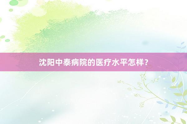 沈阳中泰病院的医疗水平怎样？